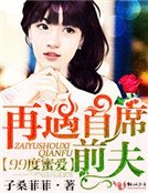 99度爱恋，再遇首席前夫！